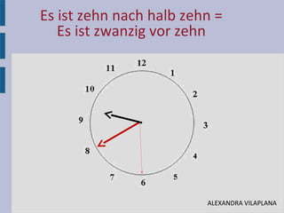 Es ist zehn nach halb zehn =
Es ist zwanzig vor zehn
•
ALEXANDRA VILAPLANA
 