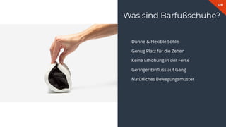 128
Was sind Barfußschuhe?
Dünne & Flexible Sohle
Genug Platz für die Zehen
Keine Erhöhung in der Ferse
Geringer Einﬂuss auf Gang
Natürliches Bewegungsmuster
 