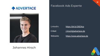 16
LinkedIn: https://bit.ly/2I8Z4cp
E-Mail: j.hirsch@advertace.de
Webseite: https://www.advertace.de
Facebook Ads Experte
Johannes Hirsch
 