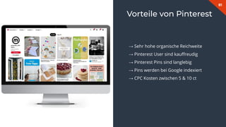 81
→ Sehr hohe organische Reichweite
→ Pinterest User sind kauﬀreudig
→ Pinterest Pins sind langlebig
→ Pins werden bei Google indexiert
→ CPC Kosten zwischen 5 & 10 ct
Vorteile von Pinterest
 
