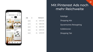 85
Mit Pinterest Ads noch
mehr Reichweite
Kataloge
Shopping Ads
Dynamisches Retargeting
Kollektionen
Shopping Tab
 