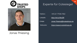 98
Telefon: +49 221 77536 7062
LinkedIn: https://bit.ly/36ixZf8
E-Mail: Jonas.Thiesing@trustedshops.de
Webseite: https://www.trustedshops.de
Experte für Gütesiegel
Jonas Thiesing
 