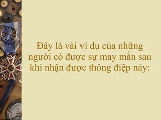 Đây là vài ví dụ của những người có được sự may mắn sau khi nhận được thông điệp này: 