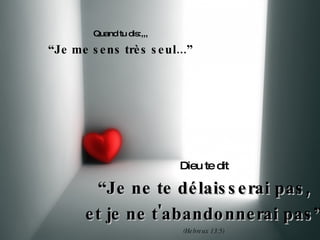 Quand tu dis:,,, “ Je me sens très seul...” Dieu te dit “ Je ne te délaisserai pas, et je ne t'abandonnerai pas” (Hebreux 13:5) 