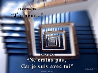 Quand tu dis: “ J'ai peur...” Dieu te dit “ Ne crains pas,  Car je suis avec toi” (Esaïe  41:10) 
