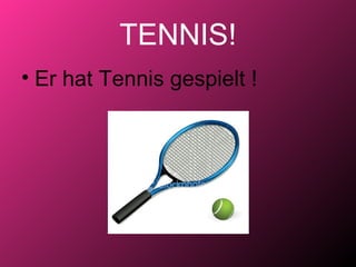 TENNIS!
• Er hat Tennis gespielt !
