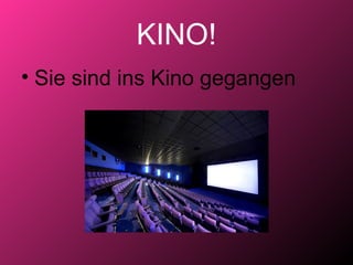 KINO!
• Sie sind ins Kino gegangen