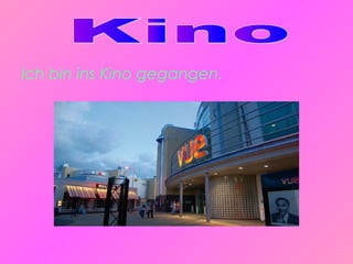 Ich bin ins Kino gegangen.