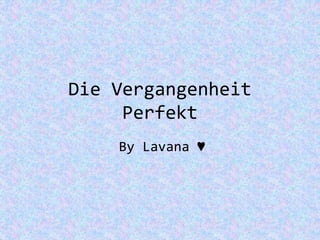 Die Vergangenheit
Perfekt
By Lavana ♥
 