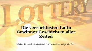 Die verrücktesten Lotto 
Gewinner Geschichten aller 
Zeiten 
Klicken Sie durch die unglaublichen Lotto Gewinnergeschichten 
 