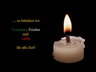 .... so behalten wir Vertrauen ,  Frieden   und  Liebe für alle Zeit! 
