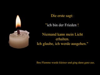 verteilt durch  www.funmail2u.de   Die erste sagt:  ” ich bin der   Frieden  !  Niemand kann mein Licht erhalten. Ich glaube, ich werde ausgehen." Ihre Flamme wurde kleiner und ging dann ganz aus. 