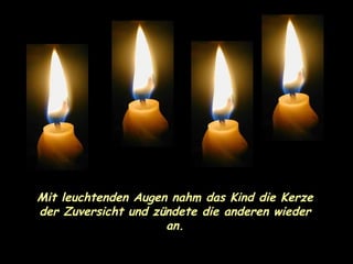 Mit leuchtenden Augen nahm das Kind die Kerze der Zuversicht und zündete die anderen wieder an. 