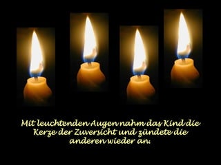 Mit leuchtenden Augen nahm das Kind die Kerze der Zuversicht und zündete die anderen wieder an. 