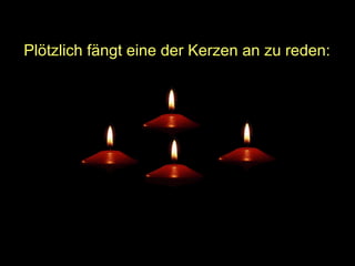 Plötzlich fängt eine der Kerzen an zu reden:

 