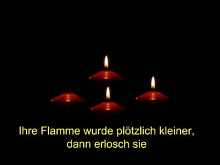 Ihre Flamme wurde plötzlich kleiner,
dann erlosch sie

 