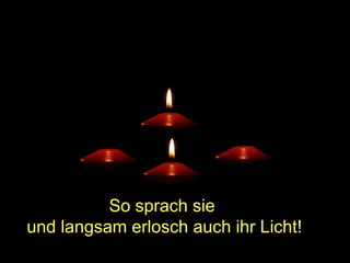 So sprach sie
und langsam erlosch auch ihr Licht!

 
