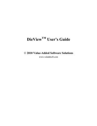 DieViewTM User’s Guide


© 2010 Value-Added Software Solutions
           www.valaddsoft.com
 