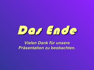 Das Ende
   Vielen Dank für unsere
Präsentation zu beobachten.
 