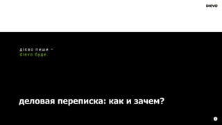 деловая переписка: как и зачем?
1
д і є в о п и ш и –
d i e v o б у д е .
 