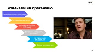 отвечаем на претензию
30
Защищаемся, но не спорим
Сожалеем конкретно
Доказываем правоту
фактами
Не преуменьшаем
проблему
Не стремимся
отмазаться
Хотим исправиться
 