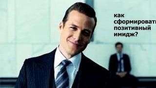 9
как
сформировать
позитивный
имидж?
 