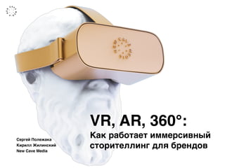 VR, AR, 360°:
Как работает иммерсивный
сторителлинг для брендов
Сергей Полежака 
Кирилл Жилинский 
New Cave Media
 