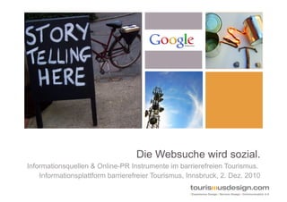 Die Websuche wird sozial.
Informationsquellen & Online-PR Instrumente im barrierefreien Tourismus.
    Informationsplattform barrierefreier Tourismus, Innsbruck, 2. Dez. 2010
 