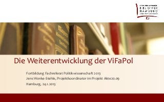 Die Weiterentwicklung der ViFaPol
   Fortbildung Fachreferat Politikwissenschaft 2013
   Jens Wonke-Stehle, Projektkoordinator im Projekt Akte20.09
   Hamburg, 24.1.2013
 