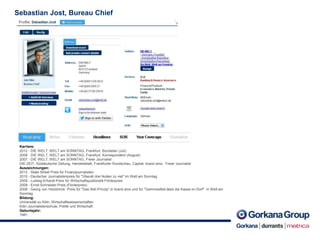 Sebastian Jost, Bureau Chief
Karriere:
2012 - DIE WELT, WELT am SONNTAG, Frankfurt, Büroleiter (Juli)
2008 - DIE WELT, WELT am SONNTAG, Frankfurt, Korrespondent (August)
2007 - DIE WELT, WELT am SONNTAG, Freier Journalist
DIE ZEIT, Süddeutsche Zeitung, Handelsblatt, Frankfurter Rundschau, Capital, brand eins, Freier Journalist
Auszeichnungen:
2012 - State Street Preis für Finanzjournalisten
2010 - Deutscher Journalistenpreis für "Überall drei Nullen zu viel" im Welt am Sonntag
2009 - Ludwig-Erhardt-Preis für Wirtschaftspublizistik Förderpreis
2008 - Ernst-Schneider-Preis (Förderpreis)
2008 - Georg von Holzbrinck -Preis für "Das Aldi-Prinzip" in brand eins und für "Gammesfeld lässt die Kasse im Dorf" in Welt am
Sonntag
Bildung:
Universität zu Köln, Wirtschaftswissenschaften
Köln Journalistenschule, Politik und Wirtschaft
Geburtsjahr:
1981
 
