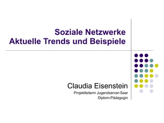 Soziale Netzwerke Aktuelle Trends und Beispiele Claudia Eisenstein Projektleiterin Jugendserver-Saar Diplom-Pädagogin 