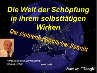 Der Goldene (Göttliche) Schnitt
Forschung und Entwicklung:
Gerold Szonn
Fotos by:
 