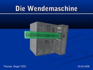 Die Wendemaschine

Thomas Zieger TZ03

03.04.2006

 