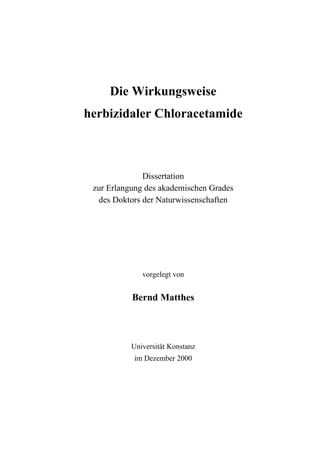 Die Wirkungsweise
herbizidaler Chloracetamide

Dissertation
zur Erlangung des akademischen Grades
des Doktors der Naturwissenschaften

vorgelegt von

Bernd Matthes

Universität Konstanz
im Dezember 2000

 