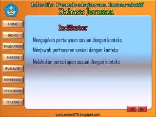 Mengajukan pertanyaan sesuai dengan konteks
Menjawab pertanyaan sesuai dengan konteks
Melakukan percakapan sesuai dengan konteks

 