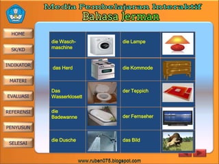 die Waschmaschine

die Lampe

das Herd

die Kommode

Das
Wasserklosett

der Teppich

die
Badewanne

der Fernseher

die Dusche

das Bild

 