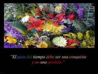 ”El paso del tiempo debe ser una conquista
y no una pérdida."
Sue

 