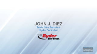 JOHN J. DIEZ
Senior Vice President,
Ryder Dedicated
 