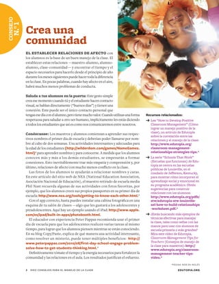 Recursos relacionados:
➔	Lee “How to Develop Positive
Classroom Management” (Cómo
lograr un manejo positivo de la
clase), un artículo de Edutopia
sobre la correlación entre las
relaciones y el manejo de la clase:
http://www.edutopia.org/
classroom-management-
relationships-strategies-tips.*
➔	La serie “Schools That Work”
(Escuelas que funcionan) de Edu-
topia se centra en las escuelas
públicas de Louisville, en el
condado de Jefferson, Kentucky,
para mostrar cómo incorporan el
aprendizaje social y emocional en
su programa académico. Obtén
sugerencias para construir
relaciones con los alumnos:
http://www.edutopia.org/pdfs/
stw/edutopia-stw-louisville-
sel-how-to-build-relationships
-worksheet.pdf.*
➔	¿Estás buscando más ejemplos de
técnicas efectivas para manejar
la clase, tales como señas con las
manos para usar con alumnos de
escuela primaria o más grandes?
Mira este video de Edutopia,
Classroom-Management Tips for
Teachers (Consejos de manejo de
la clase para maestros): http://
www.edutopia.org/classroom-
management-teacher-tips-
video.*
Crea una
comunidad
EL ESTABLECER RELACIONES DE AFECTO con
los alumnos es la base de un buen manejo de la clase. El
establecer estas relaciones —maestro-alumno, alumno-
alumno, clase-comunidad— y encontrar el tiempo y el
espacio necesarios para hacerlo desde el principio de año
durantelosmesessiguientespuedehacertodaladiferencia
en la clase. En pocas palabras, cuando hay afecto en el aire,
habrá muchos menos problemas de conducta.
Saluda a tus alumnos en la puerta: Este gesto simple
creaesemomentocuandotúyelestudiantehacencontacto
visual, se hablan directamente (“buenos días”) y tienen una
conexión. Este puede ser el único contacto personal que
tengasesedíaconelalumno,perotienemuchovalor.Cuandoutilizasunaforma
respetuosa para saludar a otro ser humano, implícitamente les estás diciendo
atodoslosestudiantesqueasíescomonoscomunicaremosentrenosotros.
Conózcanse: Los maestros y alumnos comienzan a aprender sus respec-
tivos nombres el primer día de escuela y deberían poder llamarse por nom-
bre al cabo de dos semanas. Usa actividades interesantes y adecuadas para
la edad de los estudiantes (http://wilderdom.com/games/NameGames.
html)* para aprender nombres y para conocerse. A medida que los alumnos
conocen más y más a los demás estudiantes, se empezarán a formar
conexiones. Esto inevitablemente trae más empatía y comprensión y, por
último, relaciones de afecto con mucho menos conflicto en la clase.
Las fotos de los alumnos te ayudarán a relacionar nombres y caras.
En este artículo del sitio web de NEA (National Education Association,
Asociación Nacional de Educación), el maestro retirado de escuela media
Phil Nast recuerda algunas de sus actividades con fotos favoritas, por
ejemplo, que los alumnos creen sus propios pasaportes en su primer día de
escuela: http://www.nea.org/tools/getting-to-know-each-other.html.*
Con el app correcto, hasta puedes instalar una cabina fotográfica en una
esquina de tu salón de clases —algo que les gustará a los adolescentes y
preadolescentes. Aquí hay un ejemplo usando el iPad: http://www.apple.
com/es/ipad/built-in-apps/photobooth.html.
El educador con experiencia Peter Pappas recomienda usar el primer
día de escuela para que los adolescentes realicen varias tareas al mismo
tiempo, para lograr que los alumnos piensen mientras se están conociendo.
En su blog Copy/Paste, explica de qué manera una actividad interesante,
como resolver un misterio, puede tener múltiples beneficios: http://
www.peterpappas.com/2010/08/first-day-school-engage-problem-
solve-how-to-get-students-thinking.html.*
Definitivamente tómate el tiempo y la energía necesarios para fortalecer la
comunidad y las relaciones en el aula. Los resultados justifican el esfuerzo.
CONSEJO
N.°1
EDUTOPIA.ORG3	 DIEZ CONSEJOS PARA EL MANEJO DE LA CLASE
*PÁGINA WEB EN INGLÉS
 