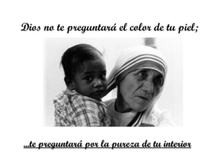 Dios no te preguntará el color de tu piel;  ... te preguntará por la pureza de tu interior 