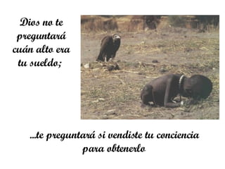 Dios no te preguntará cuán alto era tu sueldo;  ... te preguntará si vendiste tu conciencia para obtenerlo   