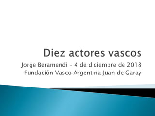 Jorge Beramendi – 4 de diciembre de 2018
Fundación Vasco Argentina Juan de Garay
 