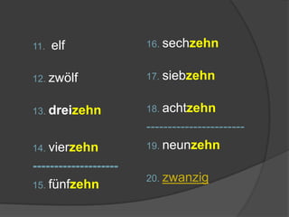 16. sechzehn17. siebzehn18. achtzehn-----------------------19. neunzehn20. zwanzig11. elf12. zwölf13. dreizehn14. vierzehn--------------------15. fünfzehn