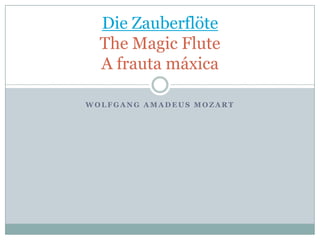 Die Zauberflöte
  The Magic Flute
  A frauta máxica

WOLFGANG AMADEUS MOZART
 