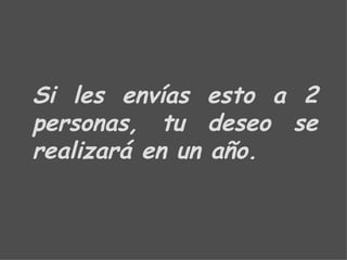 Si les envías esto a 2 personas, tu deseo se realizará en un año. 