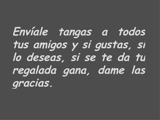 Envíale tangas a todos tus amigos y si gustas, si lo deseas, si se te da tu regalada gana, dame las gracias. 