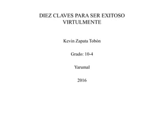 DIEZ CLAVES PARA SER EXITOSO
VIRTULMENTE
Kevin Zapata Tobón
Grado: 10-4
Yarumal
2016
 