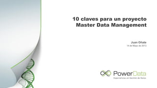 10 claves para un proyecto
Master Data Management
Juan Oñate
14 de Mayo de 2013
 