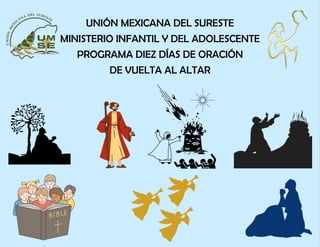 UNIÓN MEXICANA DEL SURESTE
MINISTERIO INFANTIL Y DEL ADOLESCENTE
PROGRAMA DIEZ DÍAS DE ORACIÓN
DE VUELTA AL ALTAR
 