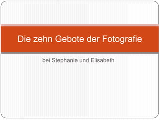 Die zehn Gebote der Fotografie

     bei Stephanie und Elisabeth
 